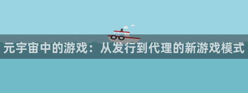 杏耀官网登录注册账号安全吗可靠吗：元宇宙中的游戏：从发行到代理的新游戏模式