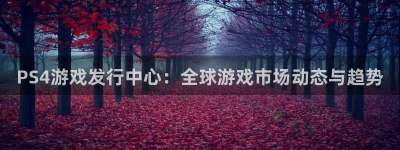 杏耀官网客服服务电话：PS4游戏发行中心：全球游戏市场动态与趋势